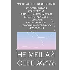 Не мешай себе жить. Как справиться со страхом, обидой, чувством вины, прокрастинацией и другими...