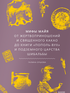 Мифы майя. От жертвоприношений и священного какао до книги «Пополь-Вух» и подземного царства Шибальбы