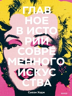 Главное в истории современного искусства. Ключевые работы, темы, направления, техники