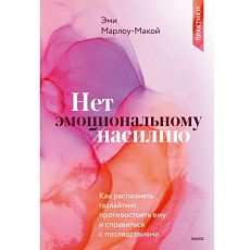 Нет эмоциональному насилию. Как распознать газлайтинг, противостоять ему и справиться с последствиями. Практики