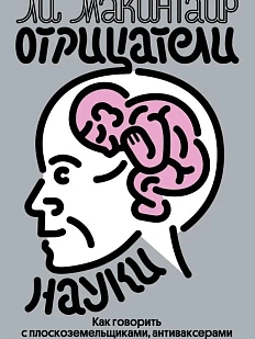 Отрицатели науки. Как говорить с плоскоземельщиками, антиваксерами и конспирологами