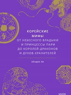 Корейские мифы. От Небесного владыки и принцессы Пари до королей-драконов и духов-хранителей