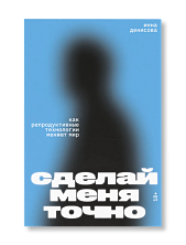 Сделай меня точно. Как репродуктивные технологии меняют мир