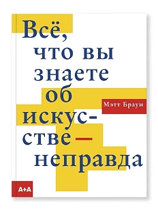 Всё, что вы знаете об искусстве — неправда