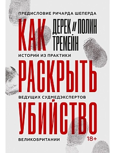Как раскрыть убийство. Истории из практики ведущих судмедэкспертов Великобритании