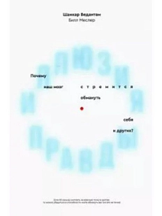 Иллюзия правды. Почему наш мозг стремится обмануть себя и других?