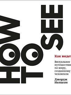 Как видеть. Визуальное путешествие по миру, который создан человеком