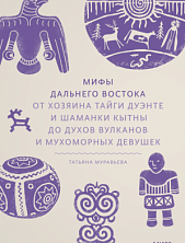 Мифы Дальнего Востока От хозяина тайги Дуэнте и шаманки Кытны до духов вулканов и мухоморных девушек